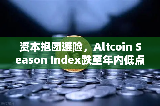 资本抱团避险，Altcoin Season Index跌至年内低点，山寨币寒冬来了吗？