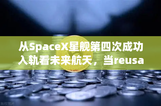 从SpaceX星舰第四次成功入轨看未来航天，当reusable火箭技术真正成熟，我们该如何把握投资先机？
