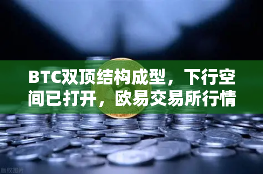 BTC双顶结构成型，下行空间已打开，欧易交易所行情深度解析