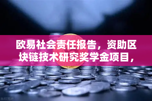 欧易社会责任报告，资助区块链技术研究奖学金项目，为行业未来播种