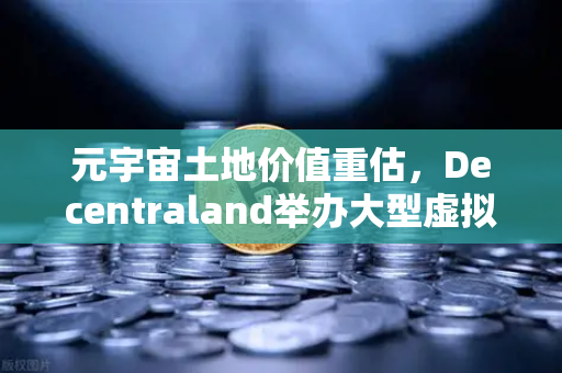 元宇宙土地价值重估，Decentraland举办大型虚拟音乐节引爆投资热潮