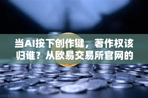 当AI按下创作键,著作权该归谁?从欧易交易所官网的科技伦理讨论说起-第1张图片-欧易交易所 当AI按下创作键,著作权该归谁?从欧易交易所官网的科技伦理讨论说起-第1张图片-欧易交易所