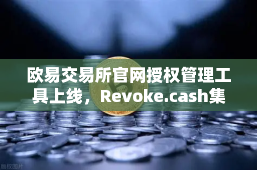 欧易交易所官网授权管理工具上线,Revoke.cash集成进Web3钱包,安全防护再升级-第1张图片-欧易交易所 欧易交易所官网授权管理工具上线,Revoke.cash集成进Web3钱包,安全防护再升级-第1张图片-欧易交易所