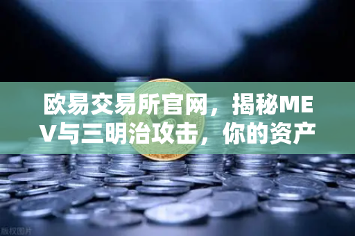 欧易交易所官网，揭秘MEV与三明治攻击，你的资产正被暗中收割？
