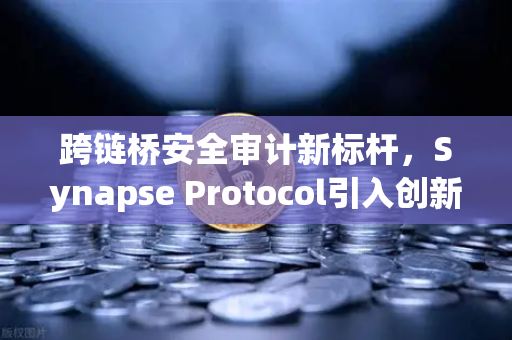 跨链桥安全审计新标杆，Synapse Protocol引入创新验证机制，欧易交易所生态再升级