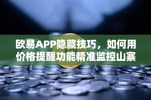 欧易APP隐藏技巧，如何用价格提醒功能精准监控山寨币？一文解锁你的交易潜能