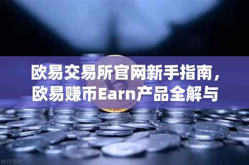 欧易交易所官网新手指南，欧易赚币Earn产品全解与新币挖矿（Jumpstart）参与攻略