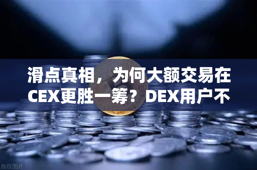 滑点真相，为何大额交易在CEX更胜一筹？DEX用户不得不看的避坑指南