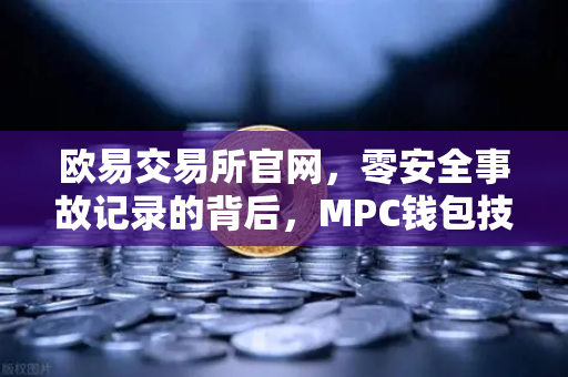 欧易交易所官网，零安全事故记录的背后，MPC钱包技术架构深度解密