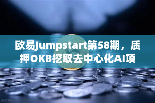 欧易Jumpstart第58期，质押OKB挖取去中心化AI项目Akash（AKT）深度解析与操作指南