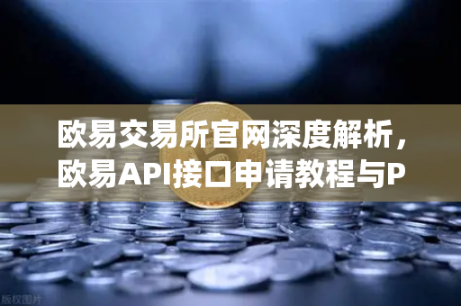 欧易交易所官网深度解析，欧易API接口申请教程与Python交易脚本实战指南
