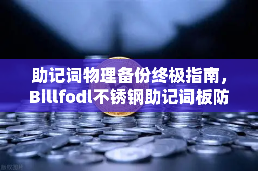 助记词物理备份终极指南,Billfodl不锈钢助记词板防腐蚀实测与欧易交易所安全策略-第1张图片-欧易交易所 助记词物理备份终极指南,Billfodl不锈钢助记词板防腐蚀实测与欧易交易所安全策略-第1张图片-欧易交易所