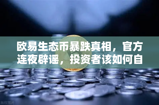 欧易生态币暴跌真相，官方连夜辟谣，投资者该如何自保？