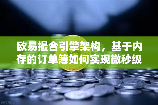 欧易撮合引擎架构,基于内存的订单簿如何实现微秒级匹配-第1张图片-欧易交易所 欧易撮合引擎架构,基于内存的订单簿如何实现微秒级匹配-第1张图片-欧易交易所