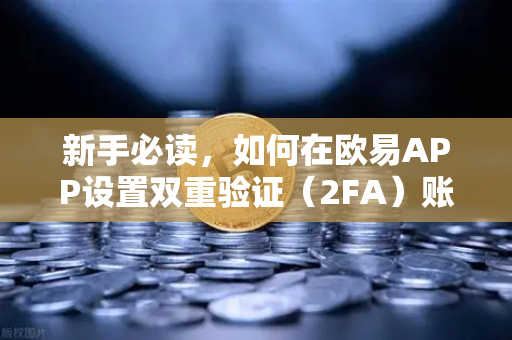 新手必读，如何在欧易APP设置双重验证（2FA）账户安全第一课
