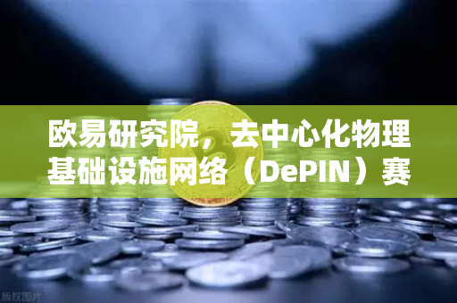 欧易研究院,去中心化物理基础设施网络(DePIN)赛道深度报告—从概念到落地,一场Web3与现实的握手-第1张图片-欧易交易所 欧易研究院,去中心化物理基础设施网络(DePIN)赛道深度报告—从概念到落地,一场Web3与现实的握手-第1张图片-欧易交易所