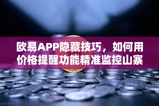 欧易APP隐藏技巧,如何用价格提醒功能精准监控山寨币,避免错失暴涨机会-第1张图片-欧易交易所 欧易APP隐藏技巧,如何用价格提醒功能精准监控山寨币,避免错失暴涨机会-第1张图片-欧易交易所