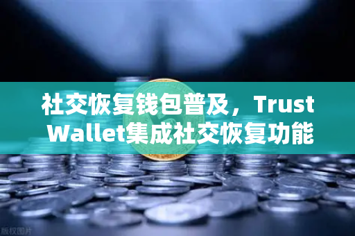 社交恢复钱包普及,Trust Wallet集成社交恢复功能,欧易交易所如何布局?-第1张图片-欧易交易所 社交恢复钱包普及,Trust Wallet集成社交恢复功能,欧易交易所如何布局?-第1张图片-欧易交易所
