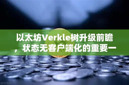 以太坊Verkle树升级前瞻,状态无客户端化的重要一步-第1张图片-欧易交易所 以太坊Verkle树升级前瞻,状态无客户端化的重要一步-第1张图片-欧易交易所