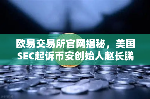 欧易交易所官网揭秘,美国SEC起诉币安创始人赵长鹏,隐瞒交易控制权背后的加密监管风暴-第1张图片-欧易交易所 欧易交易所官网揭秘,美国SEC起诉币安创始人赵长鹏,隐瞒交易控制权背后的加密监管风暴-第1张图片-欧易交易所