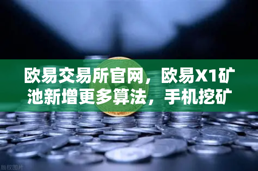 欧易交易所官网,欧易X1矿池新增更多算法,手机挖矿收益多元化,小白也能轻松躺赚-第1张图片-欧易交易所 欧易交易所官网,欧易X1矿池新增更多算法,手机挖矿收益多元化,小白也能轻松躺赚-第1张图片-欧易交易所