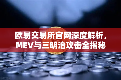 欧易交易所官网深度解析,MEV与三明治攻击全揭秘-第1张图片-欧易交易所 欧易交易所官网深度解析,MEV与三明治攻击全揭秘-第1张图片-欧易交易所