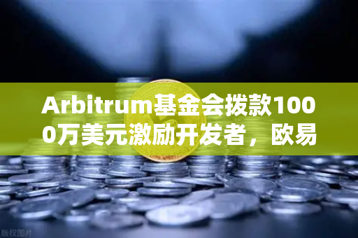 Arbitrum基金会拨款1000万美元激励开发者,欧易交易所生态迎来新机遇-第1张图片-欧易交易所 Arbitrum基金会拨款1000万美元激励开发者,欧易交易所生态迎来新机遇-第1张图片-欧易交易所