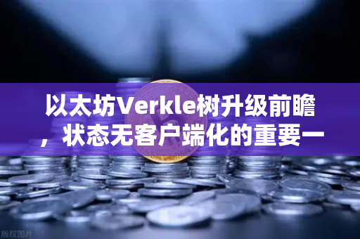 以太坊Verkle树升级前瞻,状态无客户端化的重要一步-第1张图片-欧易交易所 以太坊Verkle树升级前瞻,状态无客户端化的重要一步-第1张图片-欧易交易所