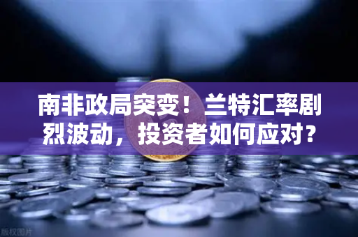 南非政局突变!兰特汇率剧烈波动,投资者如何应对?-第1张图片-欧易交易所 南非政局突变!兰特汇率剧烈波动,投资者如何应对?-第1张图片-欧易交易所