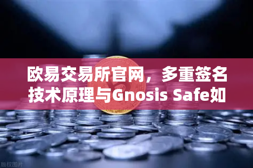 欧易交易所官网,多重签名技术原理与Gnosis Safe如何保障DAO资金安全?-第1张图片-欧易交易所 欧易交易所官网,多重签名技术原理与Gnosis Safe如何保障DAO资金安全?-第1张图片-欧易交易所