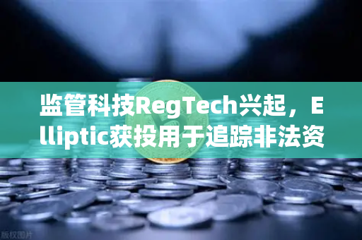 监管科技RegTech兴起,Elliptic获投用于追踪非法资金,欧易交易所如何应对新挑战?-第1张图片-欧易交易所 监管科技RegTech兴起,Elliptic获投用于追踪非法资金,欧易交易所如何应对新挑战?-第1张图片-欧易交易所