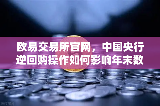 欧易交易所官网,中国央行逆回购操作如何影响年末数字资产市场?-第1张图片-欧易交易所 欧易交易所官网,中国央行逆回购操作如何影响年末数字资产市场?-第1张图片-欧易交易所