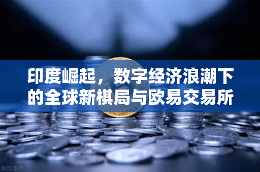 印度崛起,数字经济浪潮下的全球新棋局与欧易交易所的战略机遇-第1张图片-欧易交易所 印度崛起,数字经济浪潮下的全球新棋局与欧易交易所的战略机遇-第1张图片-欧易交易所