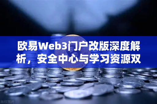 欧易Web3门户改版深度解析,安全中心与学习资源双核驱动,重塑数字资产体验-第1张图片-欧易交易所 欧易Web3门户改版深度解析,安全中心与学习资源双核驱动,重塑数字资产体验-第1张图片-欧易交易所