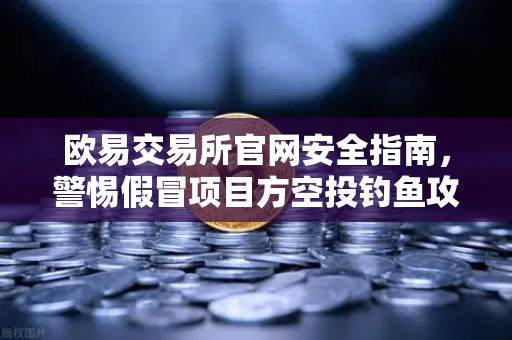 欧易交易所官网安全指南,警惕假冒项目方空投钓鱼攻击,守护数字资产安全-第1张图片-欧易交易所 欧易交易所官网安全指南,警惕假冒项目方空投钓鱼攻击,守护数字资产安全-第1张图片-欧易交易所