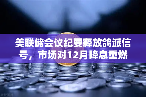 美联储会议纪要释放鸽派信号，市场对12月降息重燃希望，欧易交易所官网深度解读