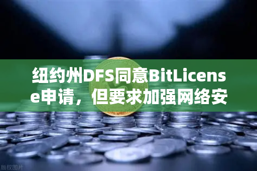 纽约州DFS同意BitLicense申请，但要求加强网络安保措施，欧易交易所官网的合规之路
