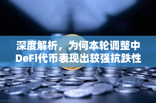 深度解析，为何本轮调整中DeFi代币表现出较强抗跌性？