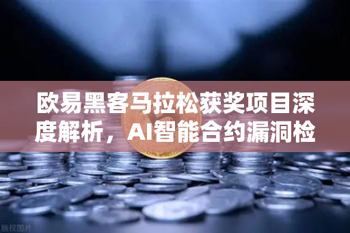 欧易黑客马拉松获奖项目深度解析，AI智能合约漏洞检测工具如何颠覆区块链安全？