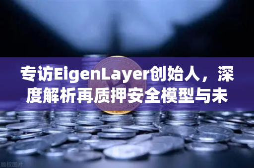 专访EigenLayer创始人，深度解析再质押安全模型与未来愿景，欧易交易所下载用户必读
