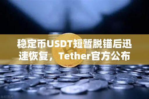 稳定币USDT短暂脱锚后迅速恢复，Tether官方公布储备金审计报告，市场信心再受考验