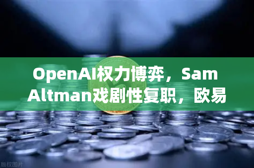 OpenAI权力博弈，Sam Altman戏剧性复职，欧易交易所用户如何捕捉AI赛道机遇？