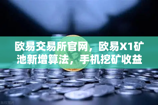 欧易交易所官网，欧易X1矿池新增算法，手机挖矿收益多元化指南