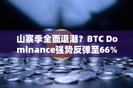 山寨季全面退潮？BTC Dominance强势反弹至66%心理关口，市场风向迎来巨变