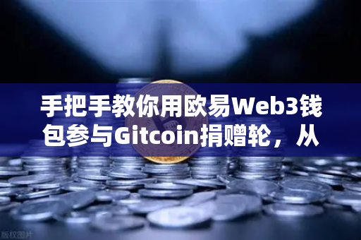 手把手教你用欧易Web3钱包参与Gitcoin捐赠轮，从零开始的安全操作指南