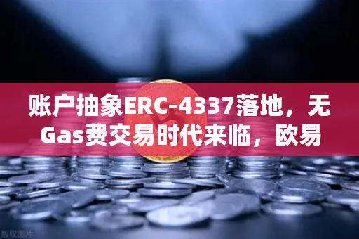 账户抽象ERC-4337落地，无Gas费交易时代来临，欧易交易所官网率先布局