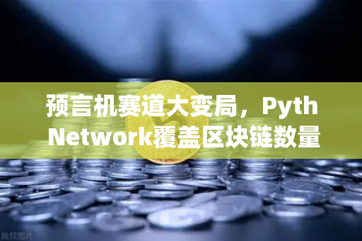 预言机赛道大变局，Pyth Network覆盖区块链数量首次超越Chainlink，欧易交易所官网深度解析