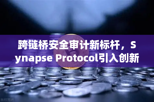 跨链桥安全审计新标杆，Synapse Protocol引入创新验证机制，欧易交易所生态安全再升级