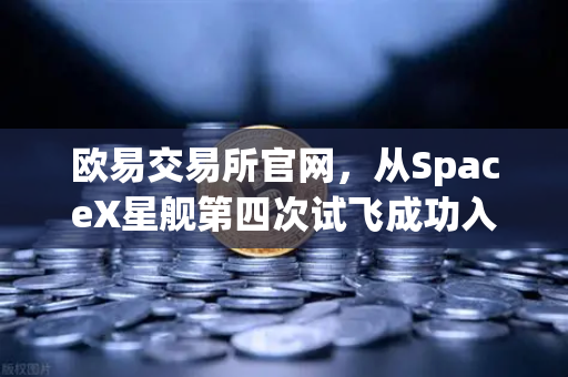 欧易交易所官网,从SpaceX星舰第四次试飞成功入轨看reusable火箭技术如何重塑航天未来-第1张图片-欧易交易所 欧易交易所官网,从SpaceX星舰第四次试飞成功入轨看reusable火箭技术如何重塑航天未来-第1张图片-欧易交易所