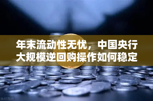 年末流动性无忧，中国央行大规模逆回购操作如何稳定市场信心？